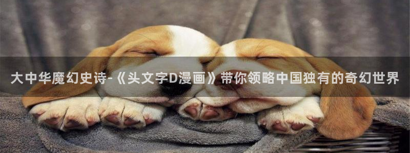 韩漫在线观看在线观看：大中华魔幻史诗-《头文字D漫画》带你领略中国独有的奇幻世界