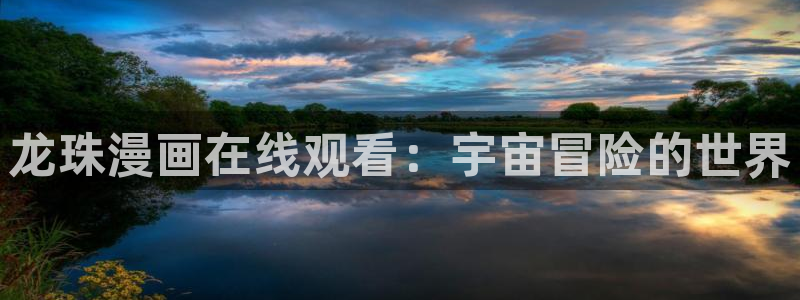 韩漫网站免费阅读：龙珠漫画在线观看：宇宙冒险的世界