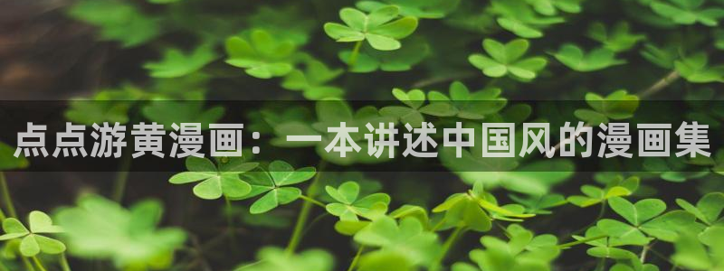 汗漫画韩漫：点点游黄漫画：一本讲述中国风的漫画集