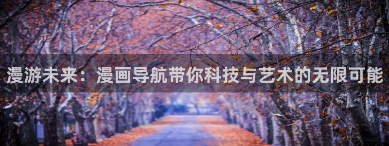 有什么网站看韩漫：漫游未来：漫画导航带你科技与艺术的无限可能