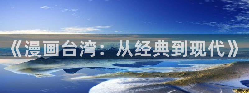 贝勒漫画官方入口韩漫：《漫画台湾：从经典到现代》