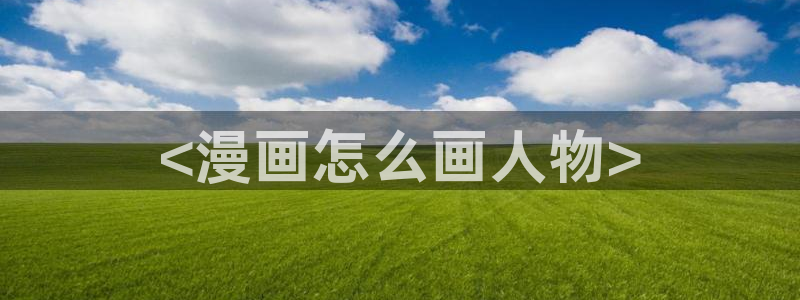 漂亮干姐姐韩漫画：<漫画怎么画人物>