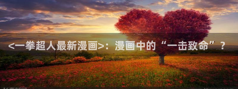 韩漫歪歪漫画大全：<一拳超人最新漫画>：漫画中的“一击致命”？