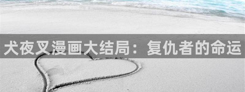 韩漫在线观看歪歪漫画：犬夜叉漫画大结局：复仇者的命运