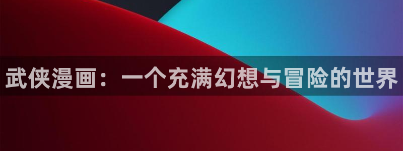 韩漫免费观看漫画大全看漫画：武侠漫画：一个充满幻想与冒险的世界