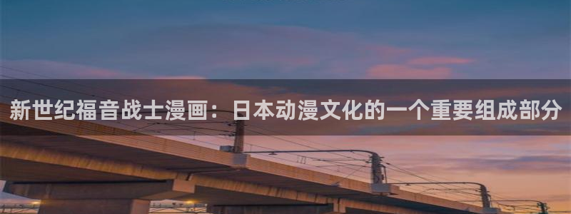 免费看韩漫网站推荐：新世纪福音战士漫画：日本动漫文化的一个重要组成部分