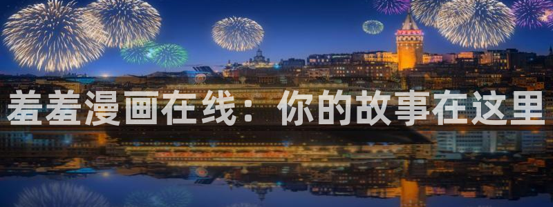 韩漫双男主免费的漫画：羞羞漫画在线：你的故事在这里