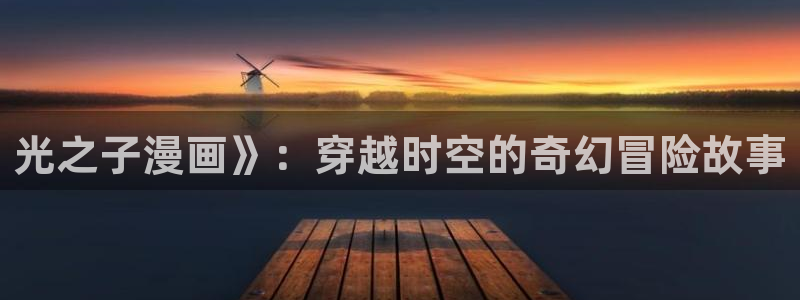 亚洲韩漫：光之子漫画》：穿越时空的奇幻冒险故事