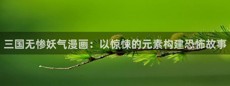 韩漫土豪下拉式免费漫画：三国无惨妖气漫画：以惊悚的元素构建恐怖故事