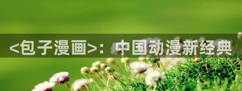 3d漫画韩漫免费入口：<包子漫画>：中国动漫新经典