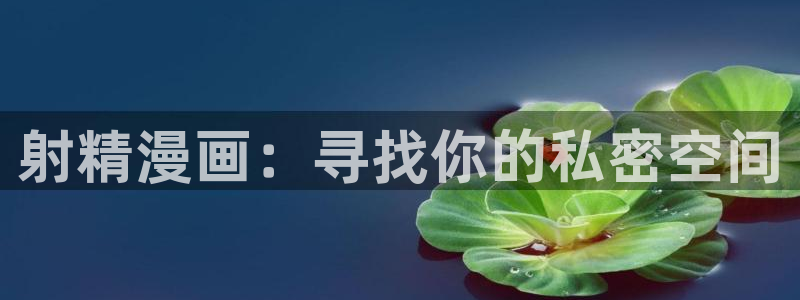 韩漫大全漫画网下拉式免费：射精漫画：寻找你的私密空间