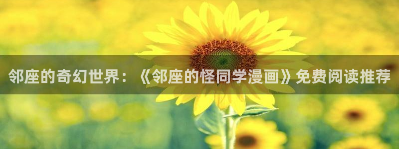 韩漫免费阅读网站：邻座的奇幻世界：《邻座的怪同学漫画》免费阅读推荐