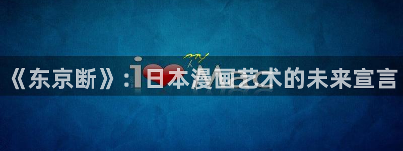 韩漫网站一耽：《东京断》：日本漫画艺术的未来宣言
