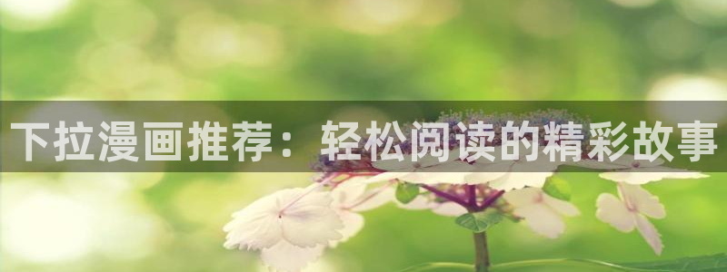歪歪韩漫免费入口：下拉漫画推荐：轻松阅读的精彩故事